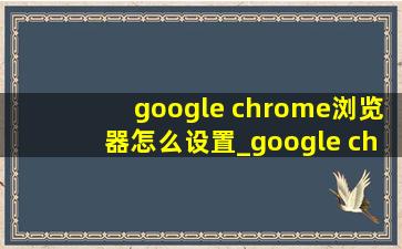 google chrome浏览器怎么设置_google chrome浏览器怎么设置中文